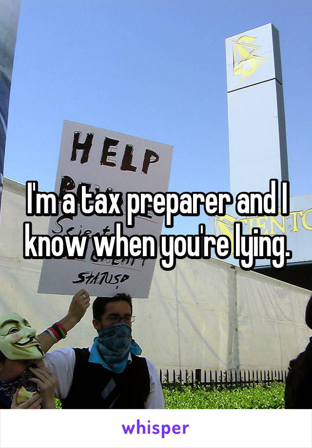 I'm a tax preparer and I know when you're lying.