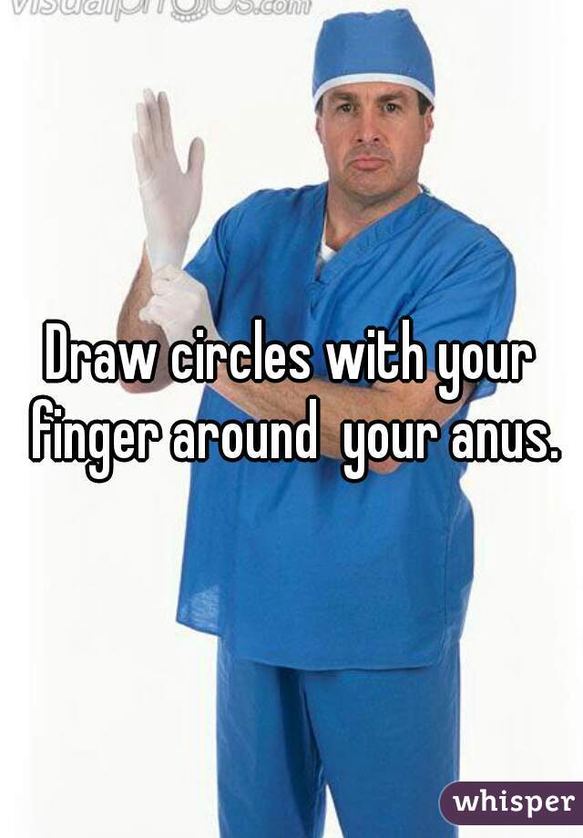 Draw circles with your finger around  your anus.