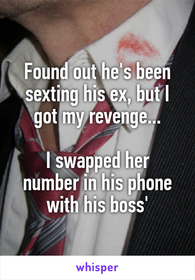 Found out he's been sexting his ex, but I got my revenge...

I swapped her number in his phone with his boss'