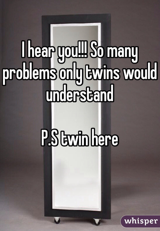 I hear you!!! So many problems only twins would understand

P.S twin here 