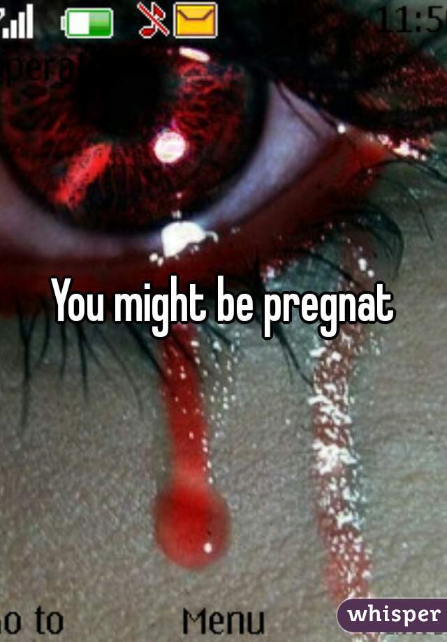 You might be pregnat