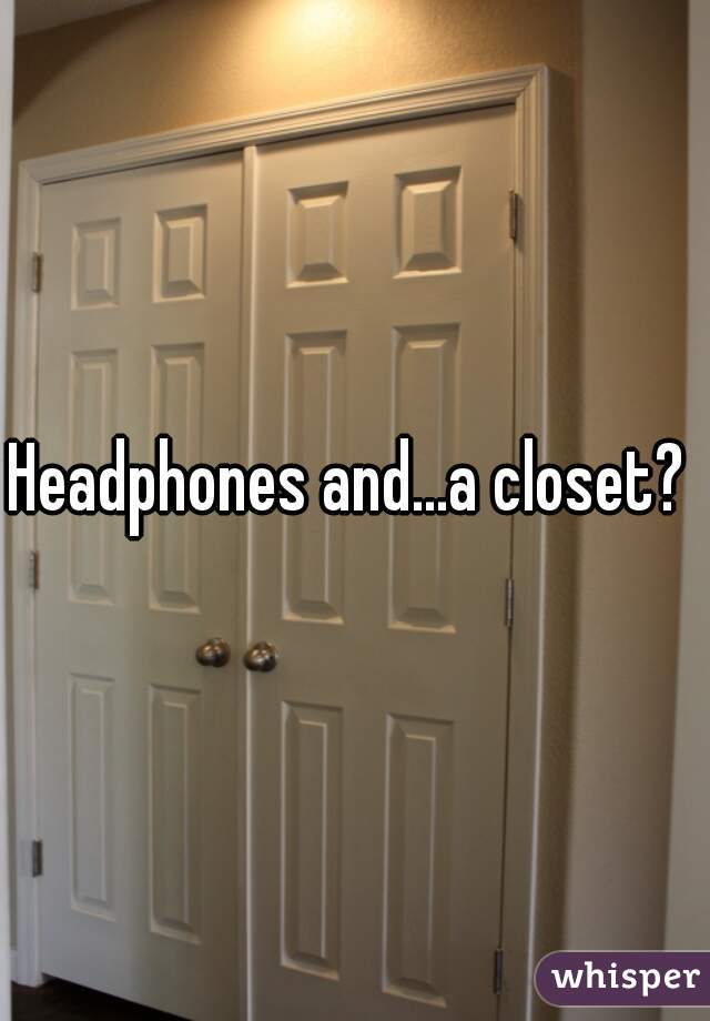 Headphones and...a closet? 