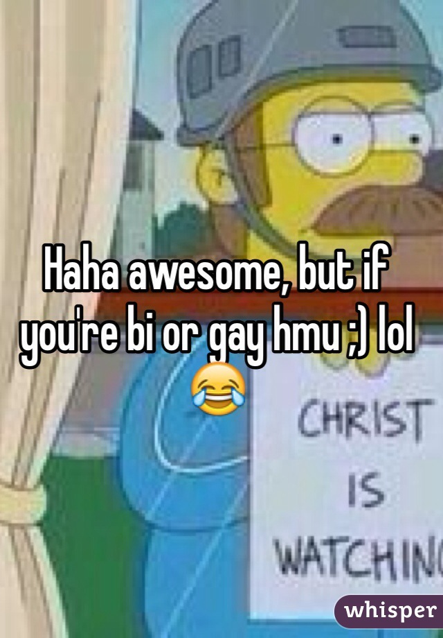 Haha awesome, but if you're bi or gay hmu ;) lol 😂