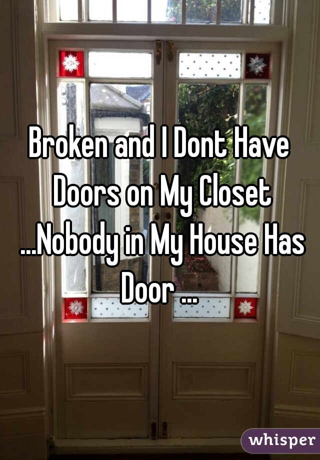 Broken and I Dont Have Doors on My Closet ...Nobody in My House Has Door ... 