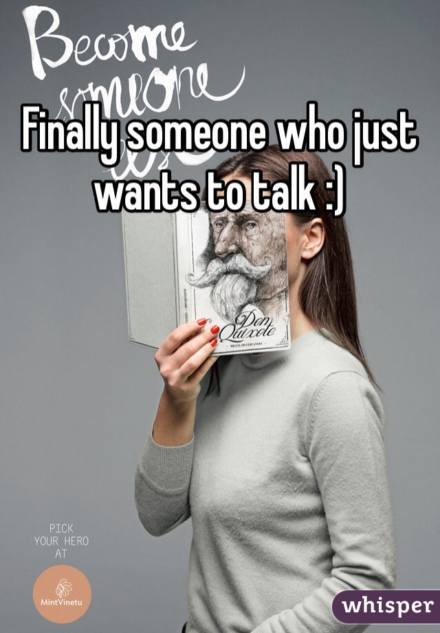 Finally someone who just wants to talk :)
