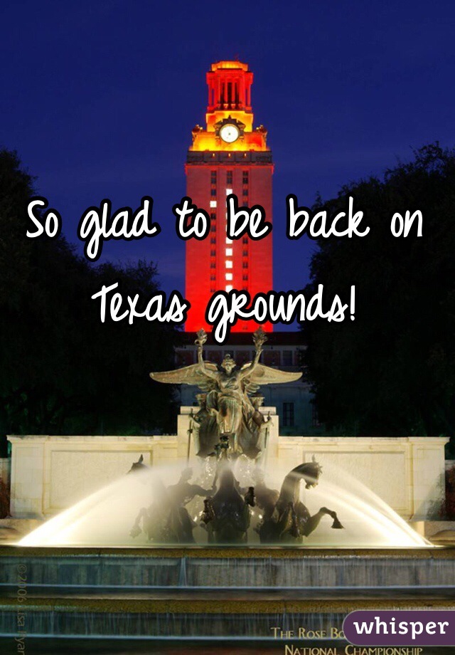 So glad to be back on Texas grounds!