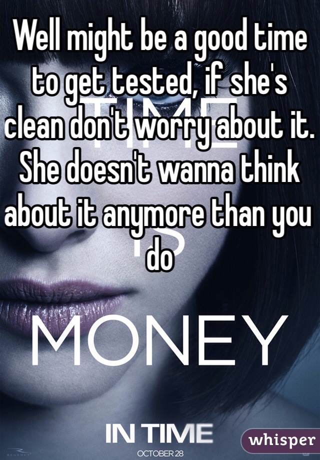 Well might be a good time to get tested, if she's clean don't worry about it. She doesn't wanna think about it anymore than you do 