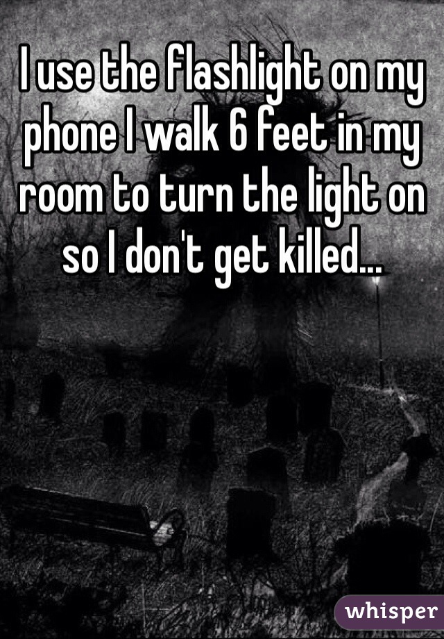 I use the flashlight on my phone I walk 6 feet in my room to turn the light on so I don't get killed...