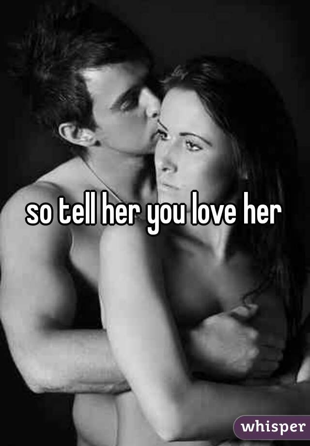 so tell her you love her