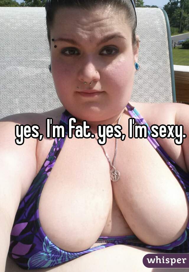 yes, I'm fat. yes, I'm sexy.