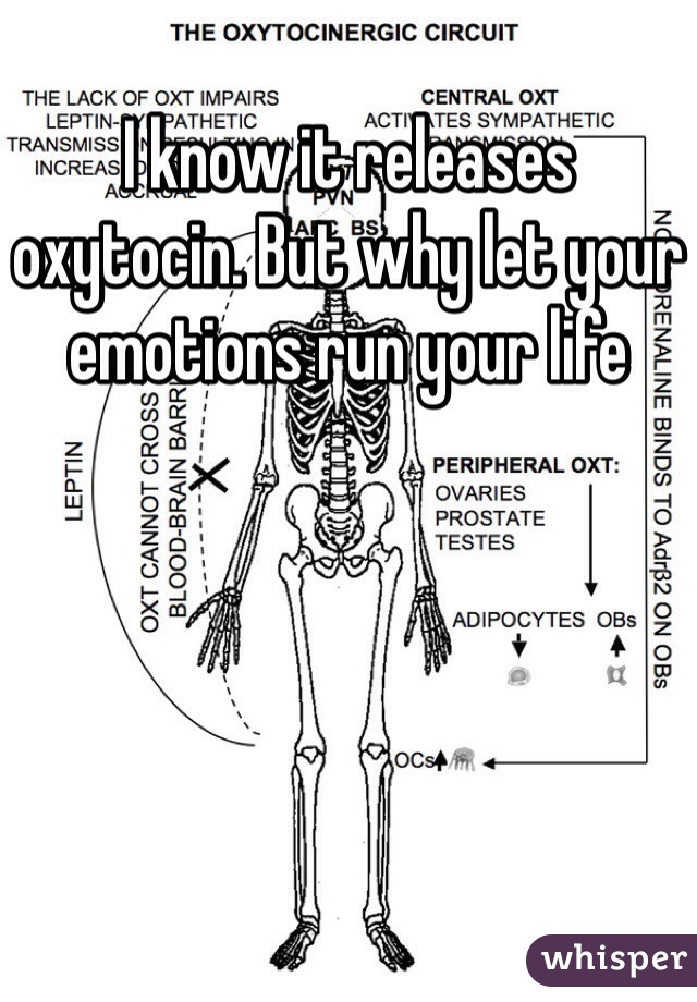 I know it releases oxytocin. But why let your emotions run your life