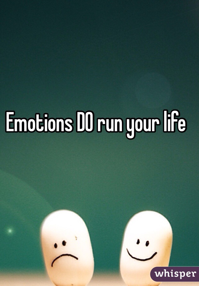 Emotions DO run your life