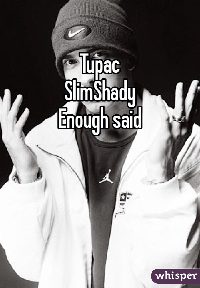 Tupac 
SlimShady 
Enough said