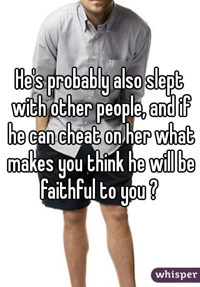 He's probably also slept with other people, and if he can cheat on her what makes you think he will be faithful to you ? 