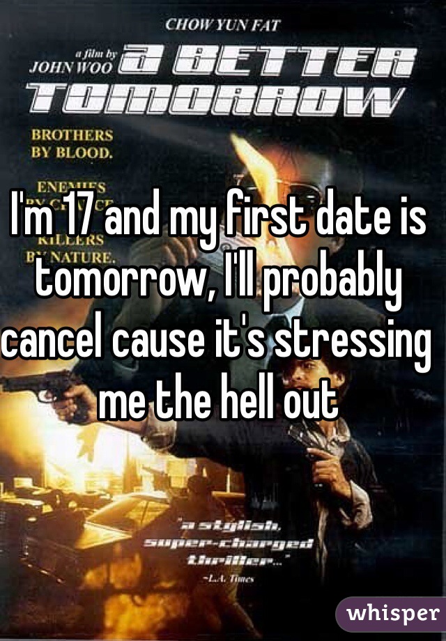 I'm 17 and my first date is tomorrow, I'll probably cancel cause it's stressing me the hell out 