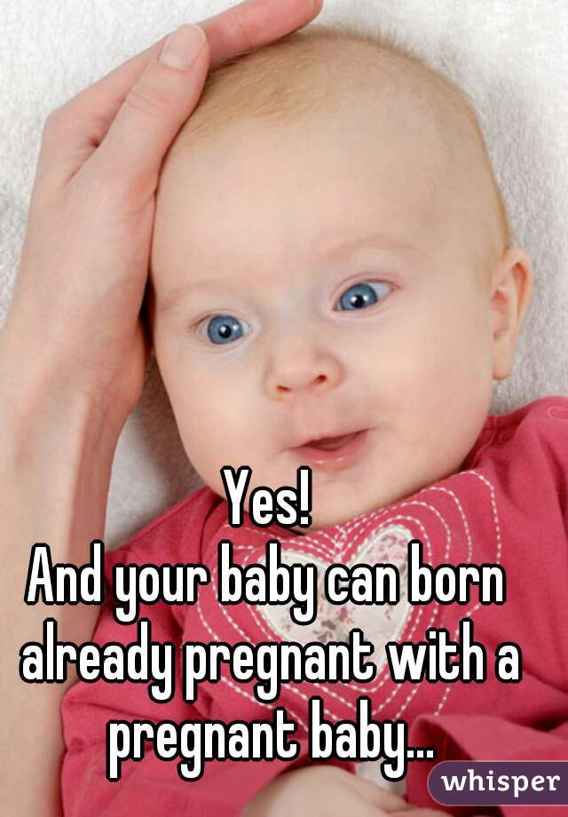 Yes!
And your baby can born already pregnant with a pregnant baby...