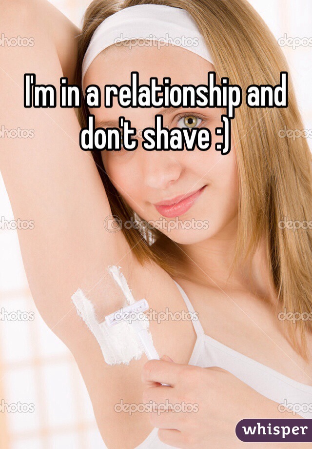 I'm in a relationship and don't shave :)