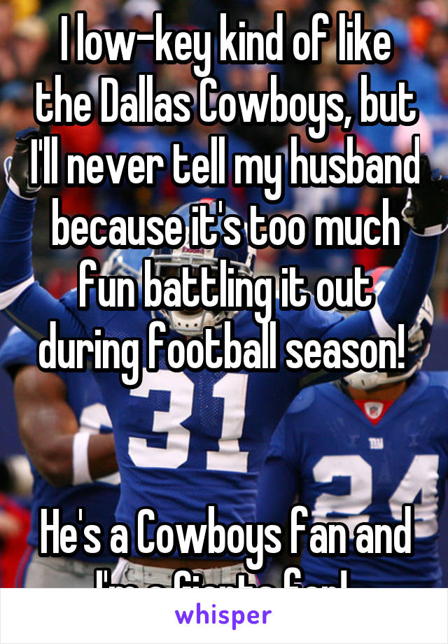 I low-key kind of like the Dallas Cowboys, but I'll never tell my husband because it's too much fun battling it out during football season! 


He's a Cowboys fan and I'm a Giants fan! 