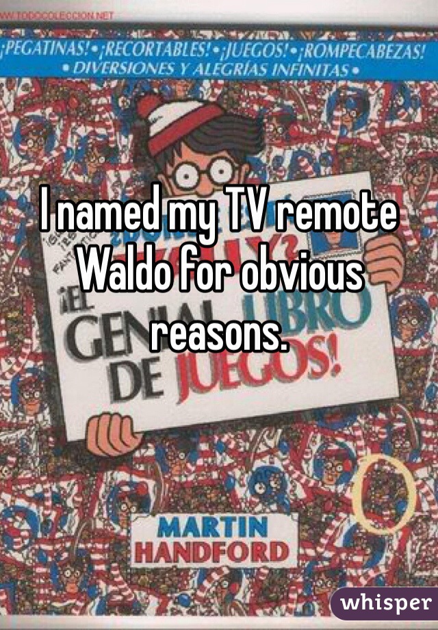 I named my TV remote Waldo for obvious reasons. 