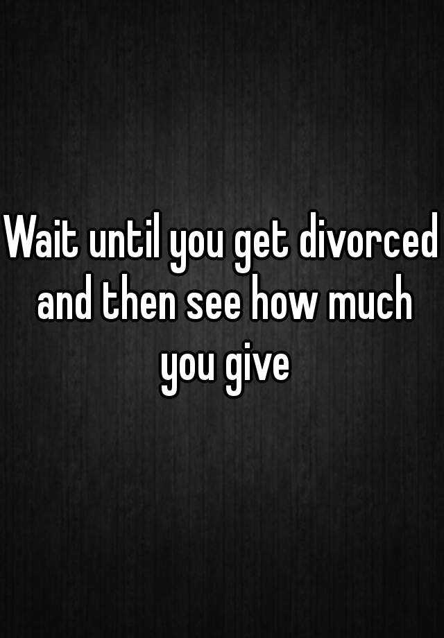 Wait Until You Get Divorced And Then See How Much You Give 3278