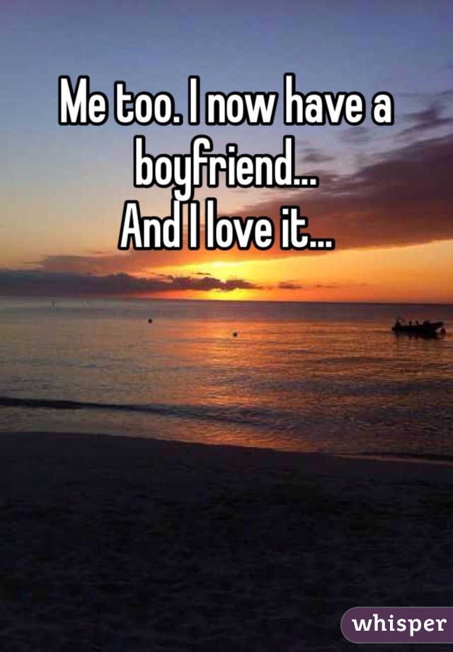 Me too. I now have a boyfriend...
And I love it...