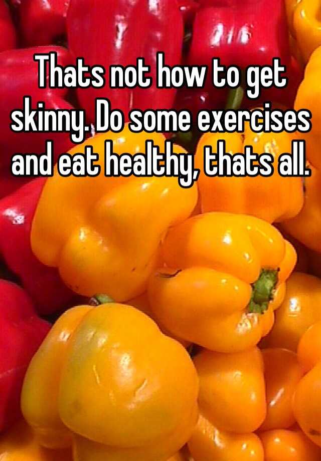 thats-not-how-to-get-skinny-do-some-exercises-and-eat-healthy-thats-all