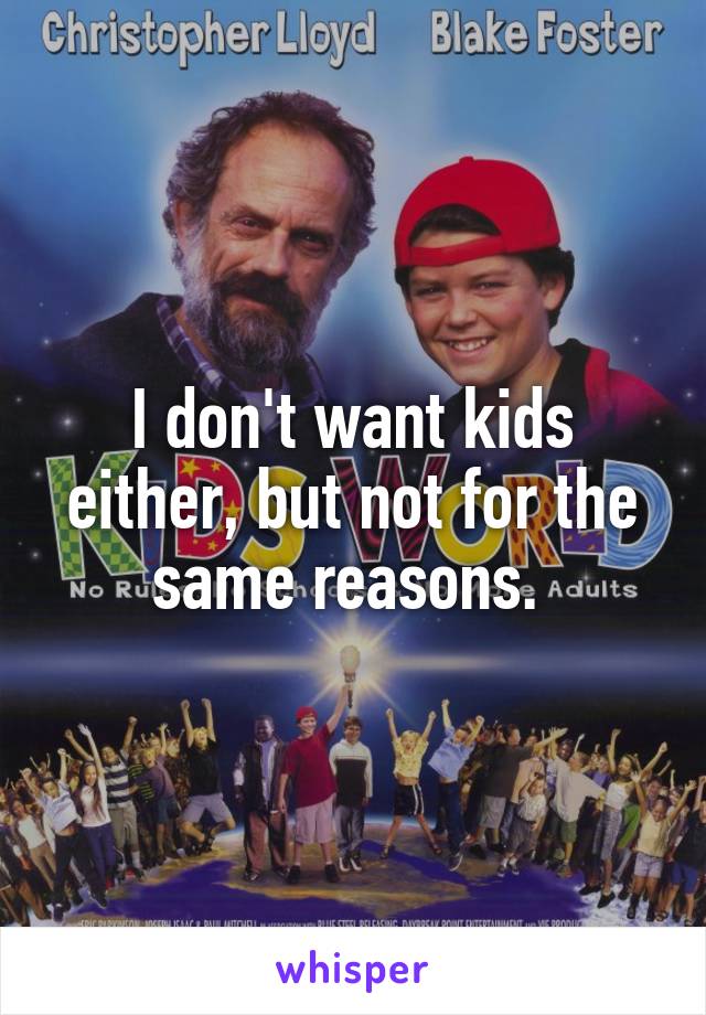 I don't want kids either, but not for the same reasons. 