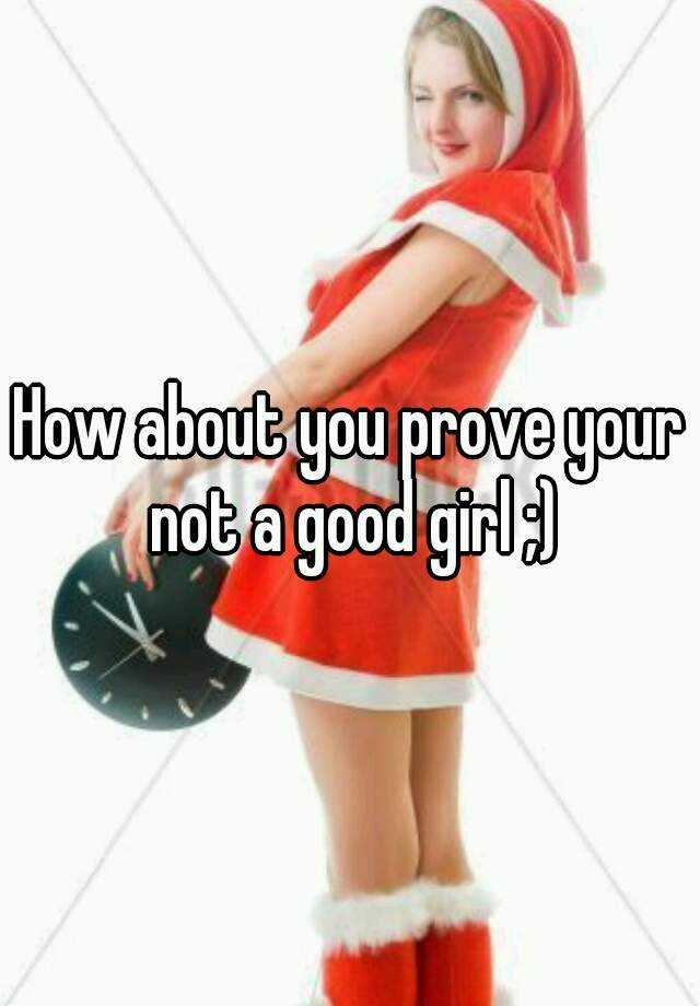 how-about-you-prove-your-not-a-good-girl