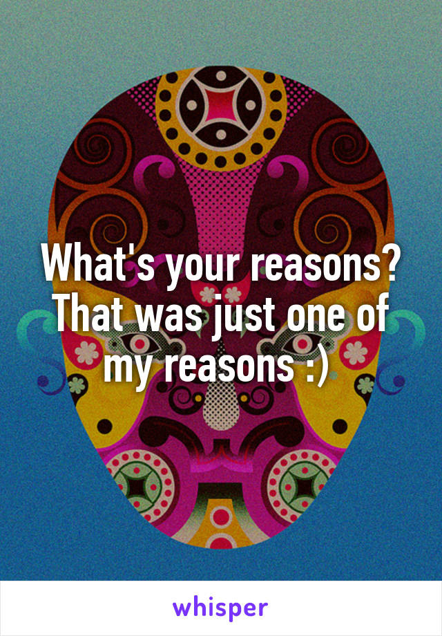 What's your reasons? That was just one of my reasons :) 