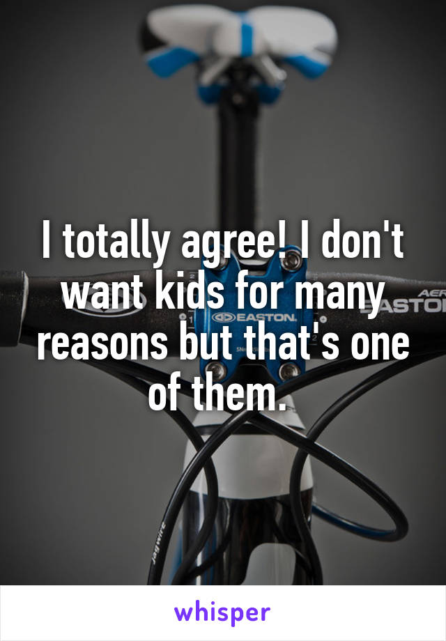 I totally agree! I don't want kids for many reasons but that's one of them. 