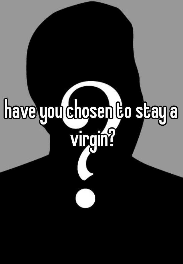 have you chosen to stay a virgin?