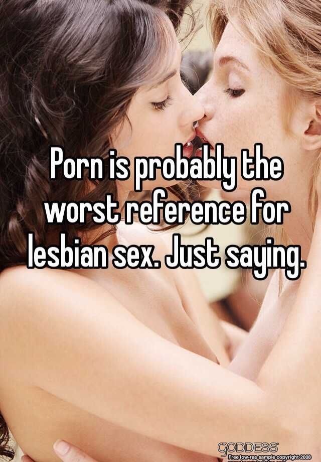 Worst Lesbian Porn - Porn is probably the worst reference for lesbian sex. Just saying.