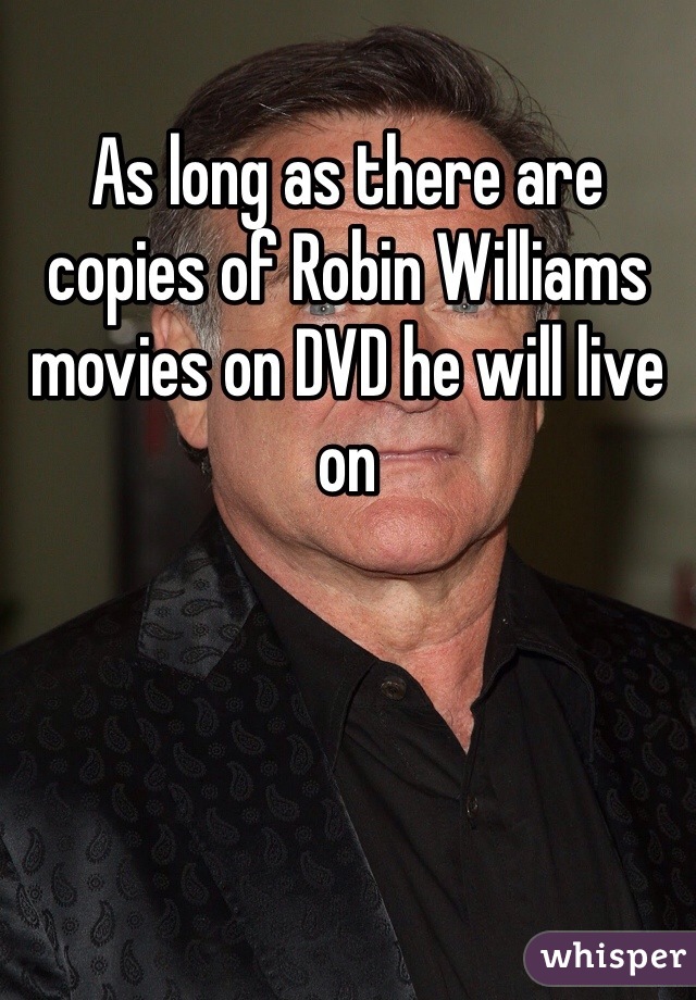 As long as there are copies of Robin Williams movies on DVD he will live on 