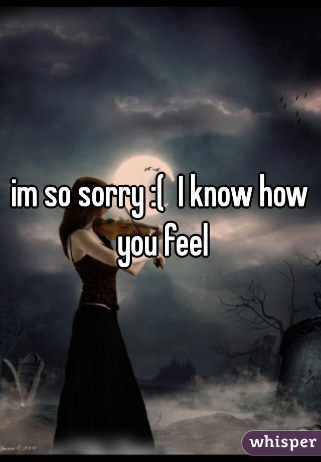 im so sorry :(  I know how you feel