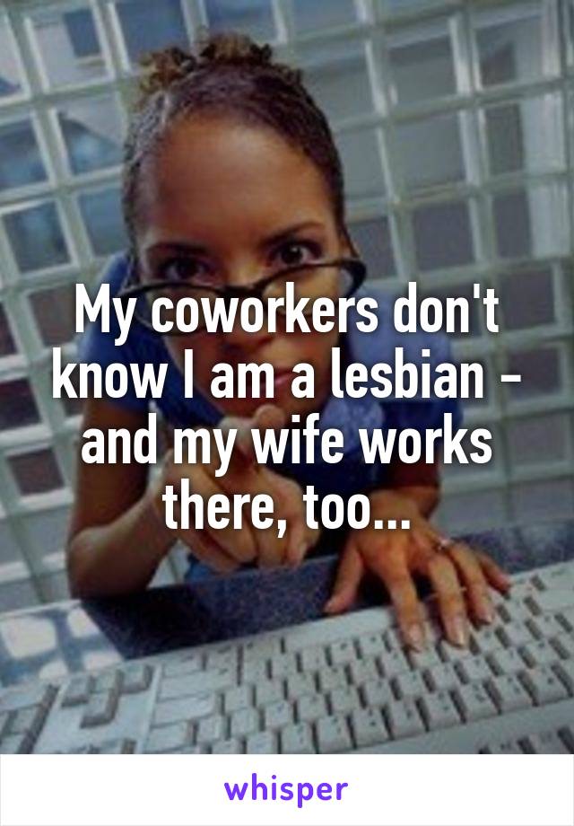 My coworkers don't know I am a lesbian - and my wife works there, too...