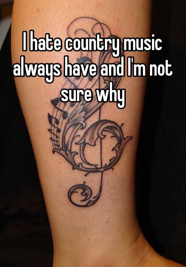 I Hate Country Music Always Have And I M Not Sure Why