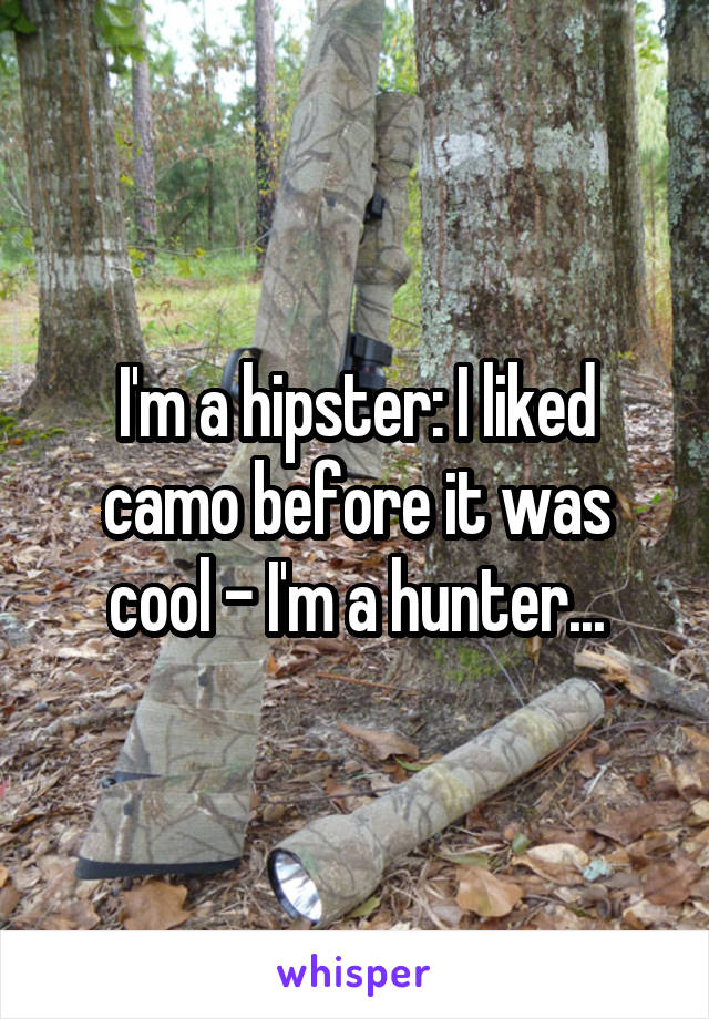 I'm a hipster: I liked camo before it was cool - I'm a hunter...