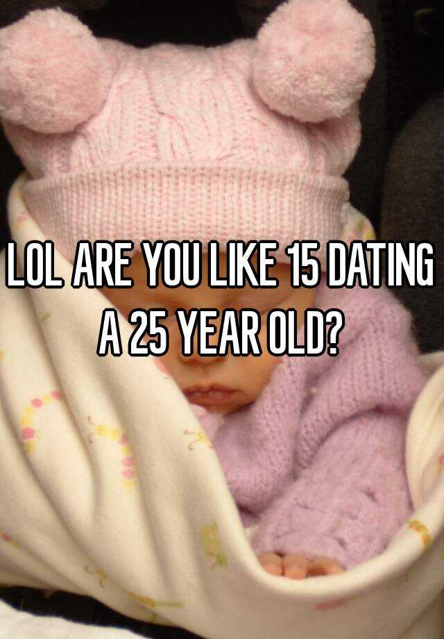 lol-are-you-like-15-dating-a-25-year-old