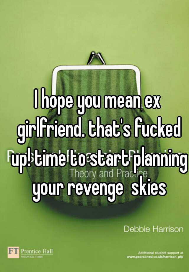 i-hope-you-mean-ex-girlfriend-that-s-fucked-up-time-to-start-planning