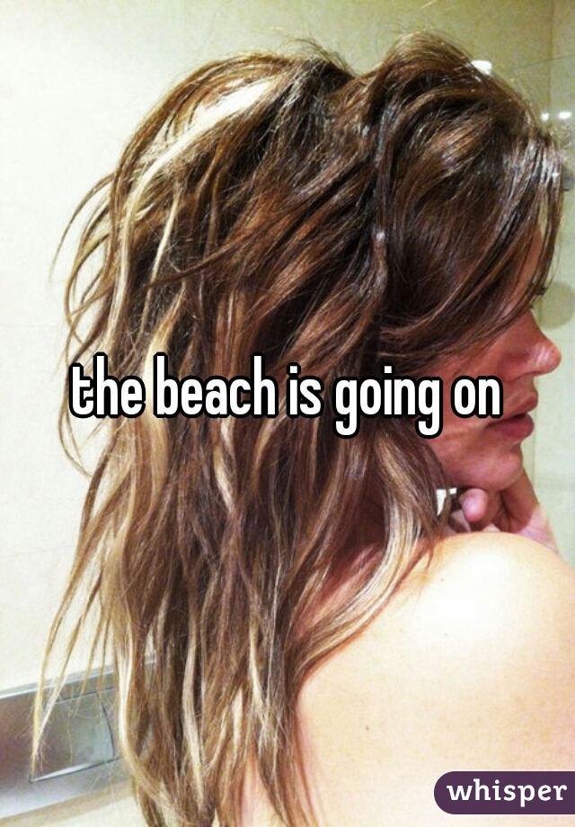 the beach is going on