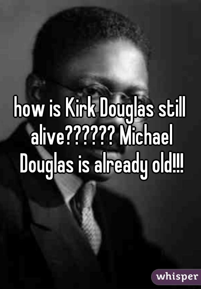 how is Kirk Douglas still alive?????? Michael Douglas is already old!!!