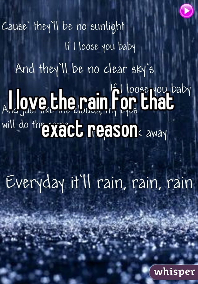 I love the rain for that exact reason 
