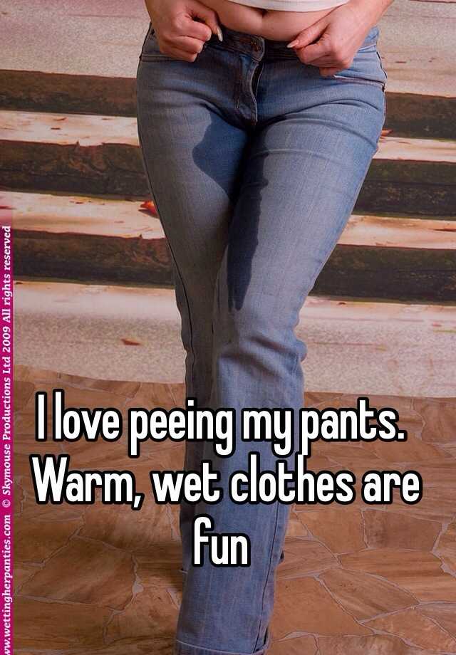 I Love Peeing My Pants Warm Wet Clothes Are Fun