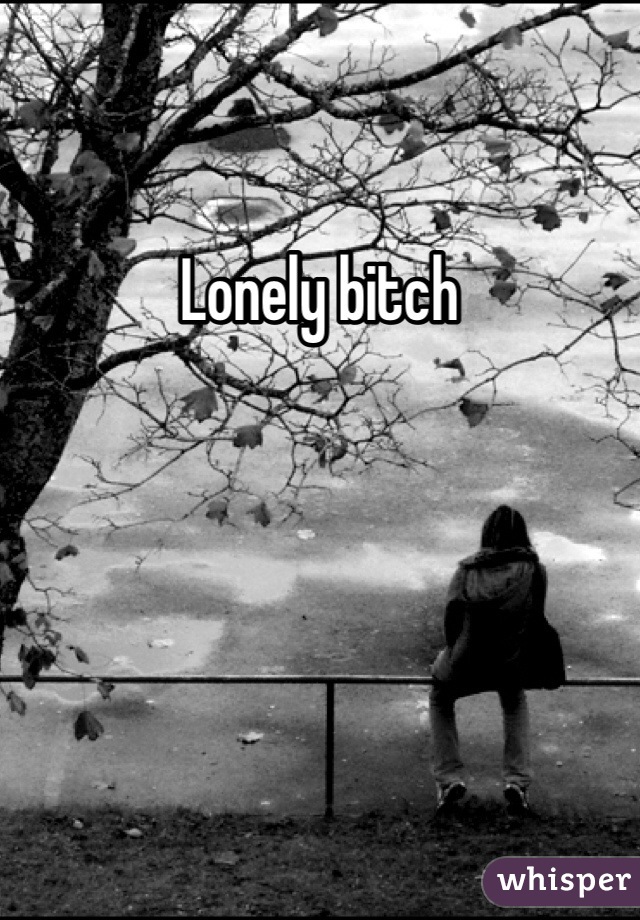 Lonely bitch