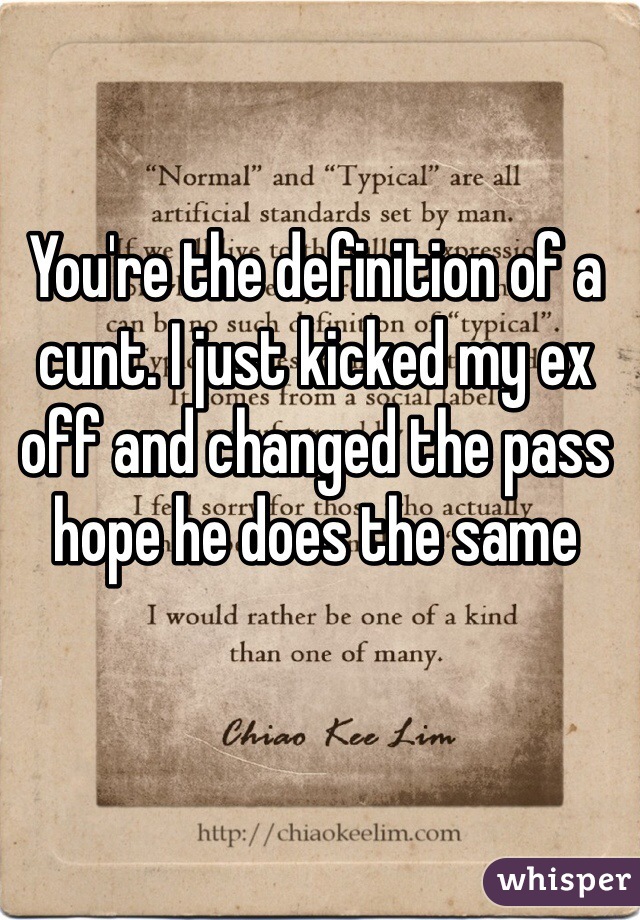 You're the definition of a cunt. I just kicked my ex off and changed the pass hope he does the same