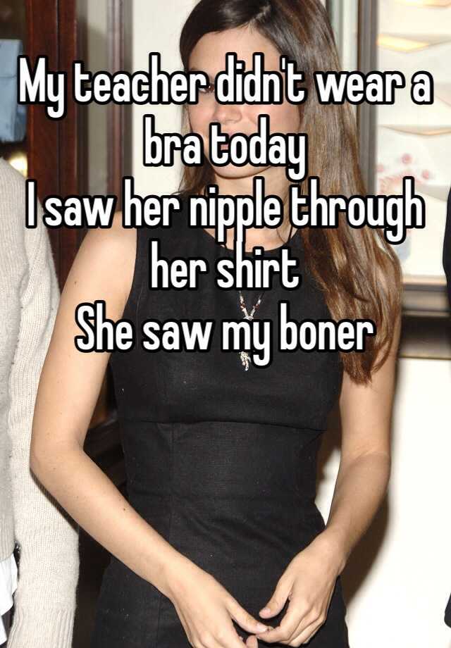 my-teacher-didn-t-wear-a-bra-today-i-saw-her-nipple-through-her-shirt-she-saw-my-boner