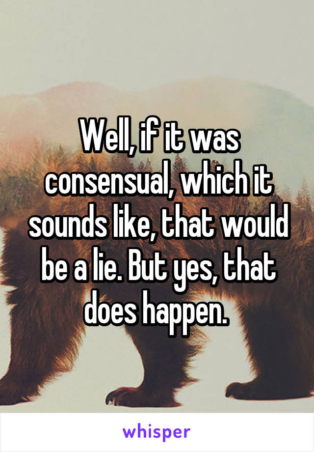 Well, if it was consensual, which it sounds like, that would be a lie. But yes, that does happen. 