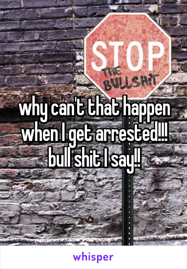 why can't that happen when I get arrested!!! bull shit I say!!