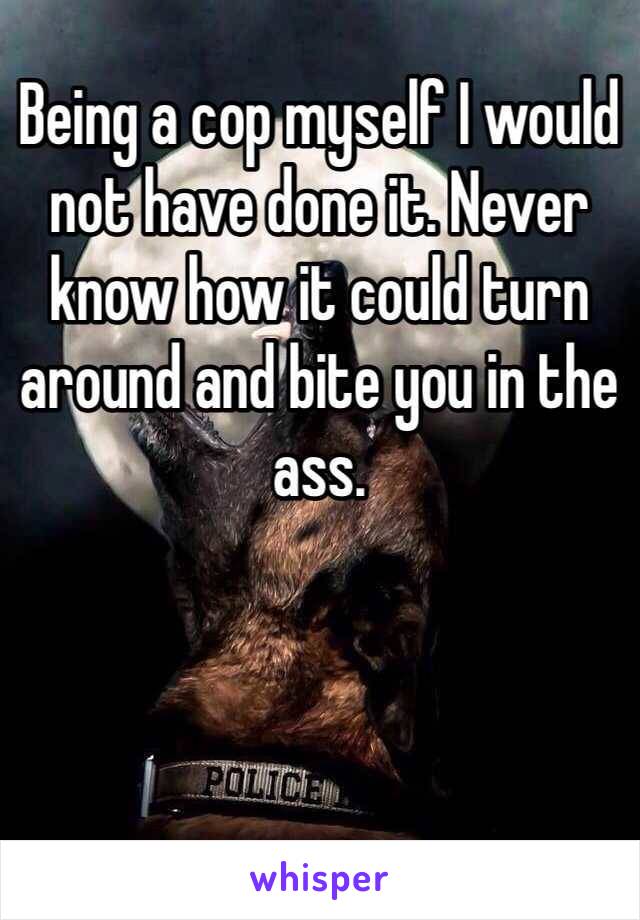 Being a cop myself I would not have done it. Never know how it could turn around and bite you in the ass. 