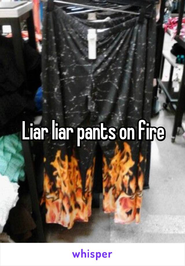 Liar liar pants on fire